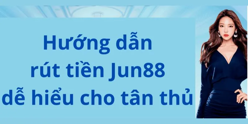 Hướng dẫn quy trình rút tiền thành công tại jun88