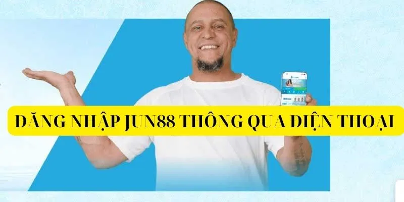 Quy trình đăng nhập tài khoản Jun88 thông qua điện thoại