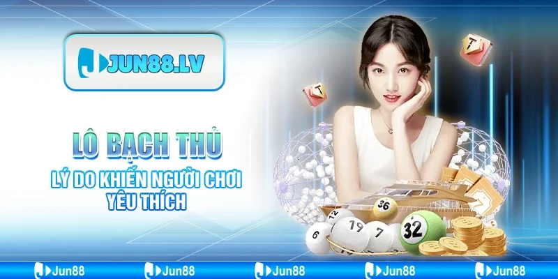 Lô bạch thủ Jun88 - lý do khiến người chơi yêu thích