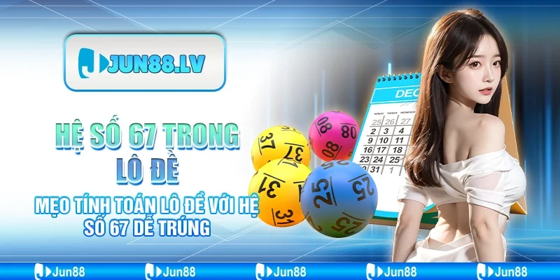 Hệ số 67 trong lô đề - Mẹo tính toán lô đề với hệ số 67 dễ trúng