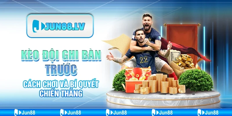Kèo Đội Ghi Bàn Trước - Cách Chơi Và Bí Quyết Chiến Thắng