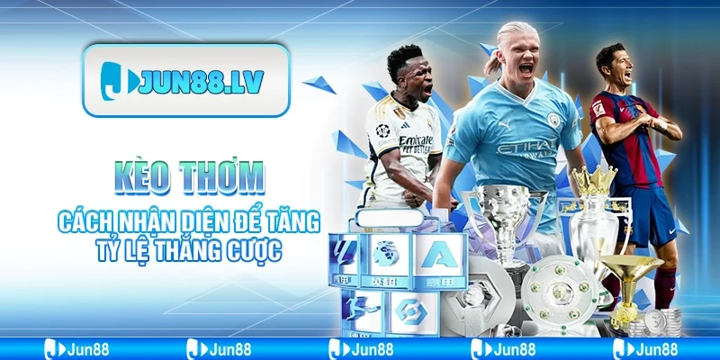 Kèo Thơm Jun88 - Cách Nhận Diện Để Tăng Tỷ Lệ Thắng Cược