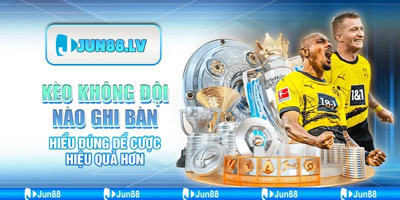Kèo không đội nào ghi bàn - Hiểu đúng để cược hiệu quả hơn