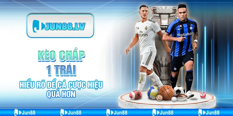 Kèo chấp 1 trái Jun88 - Hiểu rõ để cá cược hiệu quả hơn