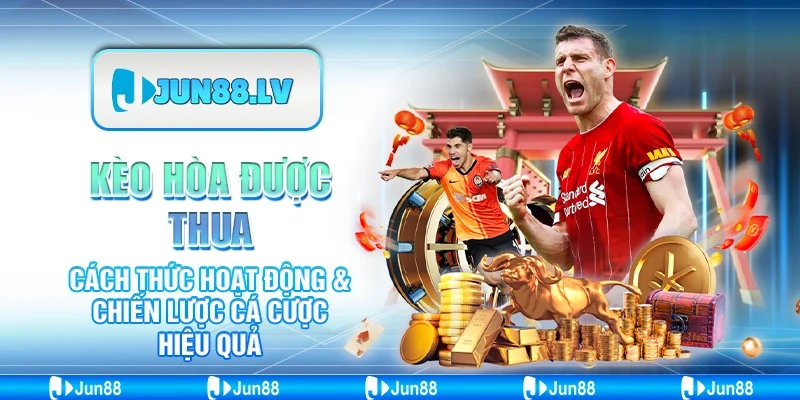 Kèo Hòa Được Thua - Cách Thức Hoạt Động & Chiến Lược Cá Cược Hiệu Quả