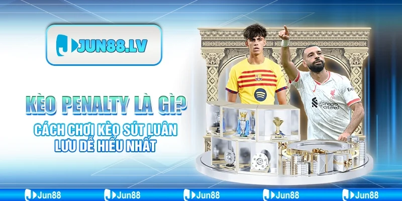 Kèo penalty là gì? Cách chơi kèo sút luân lưu dễ hiểu nhất