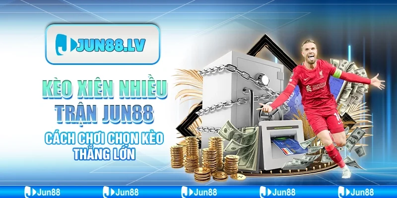 Kèo xiên nhiều trận Jun88 - Cách chơi chọn kèo thắng lớn