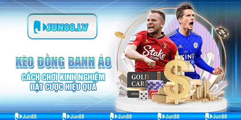 Kèo đồng banh ảo - Cách chơi kinh nghiệm đặt cược hiệu quả