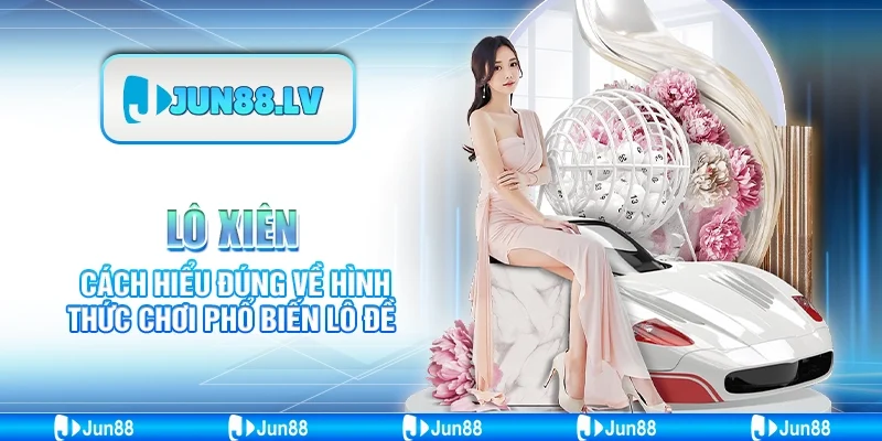 Lô xiên Jun88 - Cách hiểu đúng về hình thức chơi phổ biến 