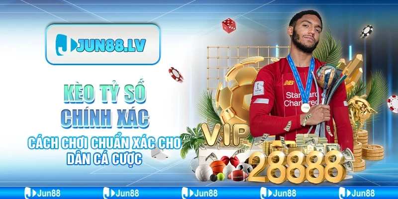 Kèo cược tỷ số chính xác - Cách chơi chuẩn xác cho dân cá cược
