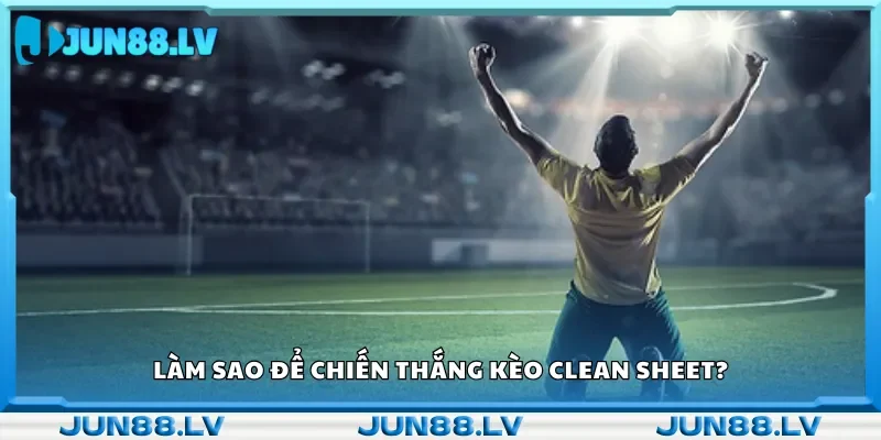 Cách đặt cược kèo Clean Sheet dễ thắng lớn.
