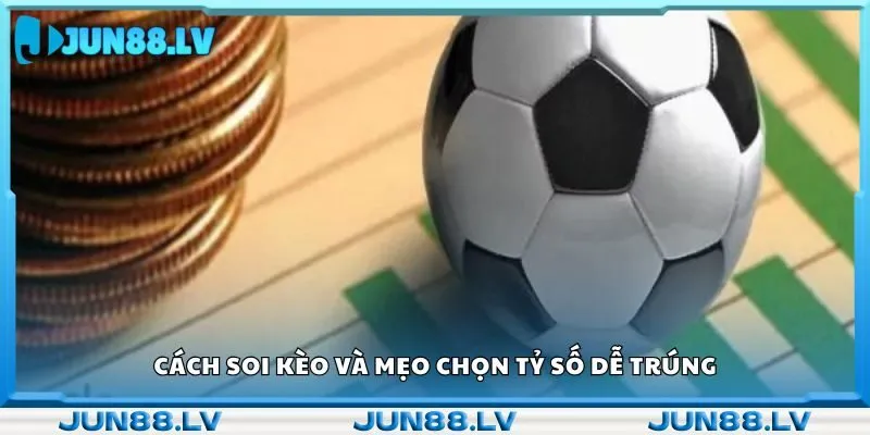 Cách soi kèo và mẹo chọn tỷ số dễ trúng