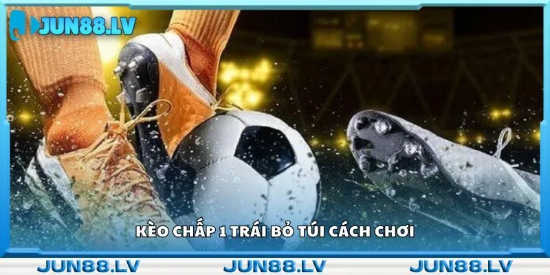 Kèo chấp 1 trái ỏb túi cách chơi 