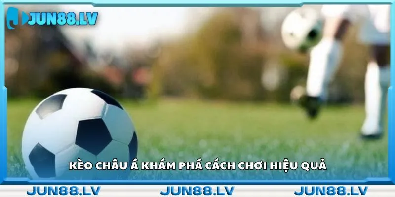 Kèo châu Á khám phá cách chơi hiệu quả 