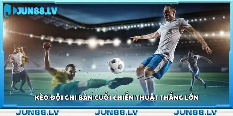 Kèo đội ghi bàn cuối chiến thuật thắng lớn 