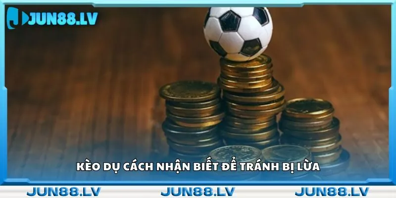 Kèo dụ cách nhận biết để tránh bị lừa 