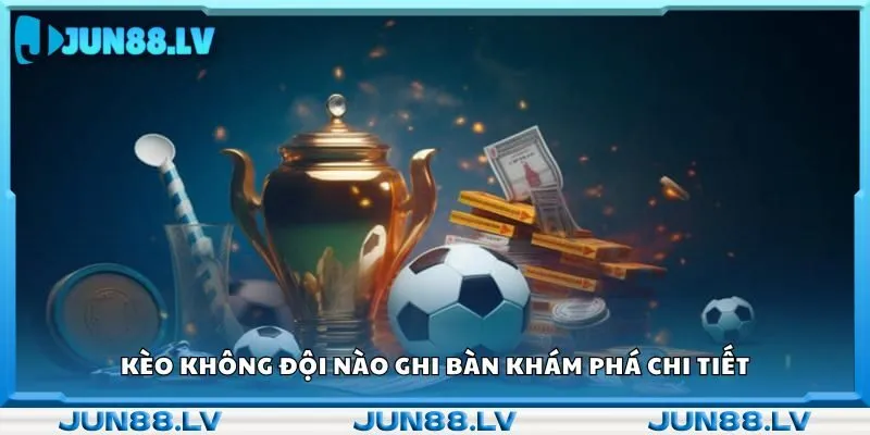 Kèo không đội nào ghi bàn khám phá chi tiết 