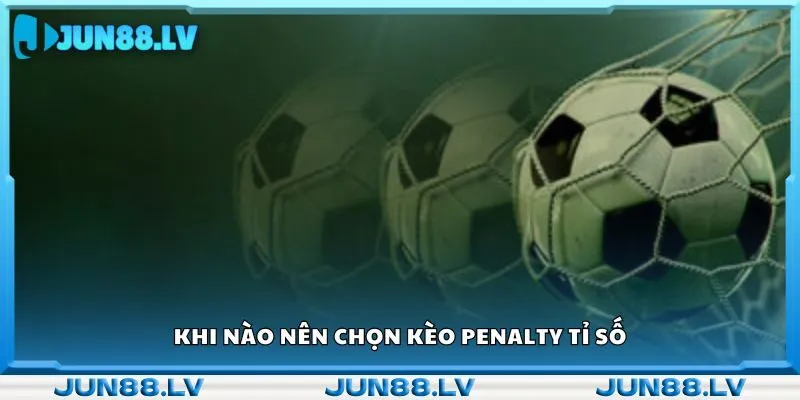 Khi nào nên chọn kèo penalty tỉ số