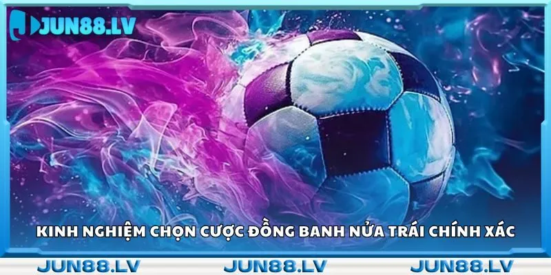 Kinh nghiệm chọn cược đồng banh nửa trái chính xác