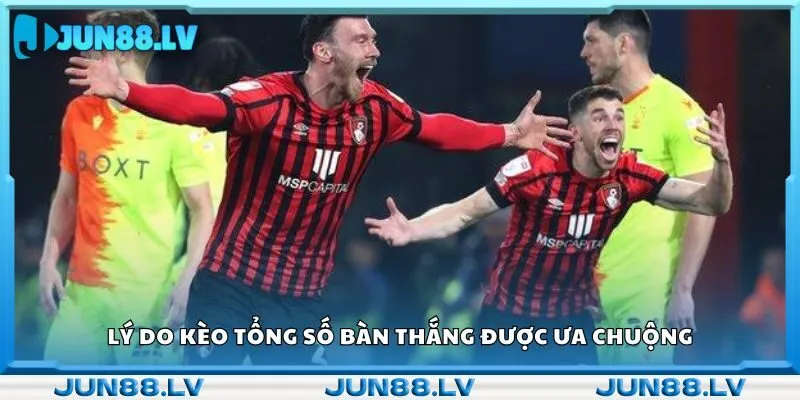 Lý do kèo tổng số bàn thắng được ưa chuộng