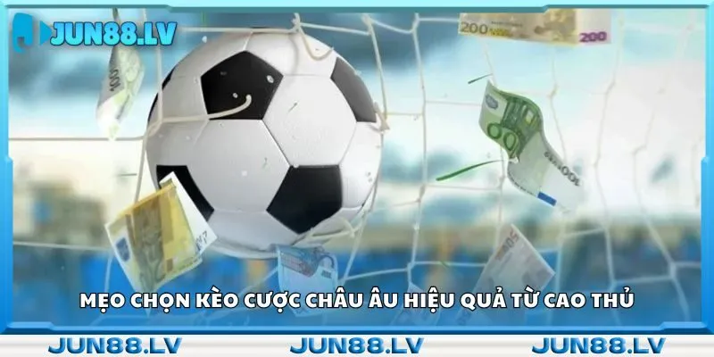 Mẹo chọn kèo cược châu Âu hiệu quả từ cao thủ