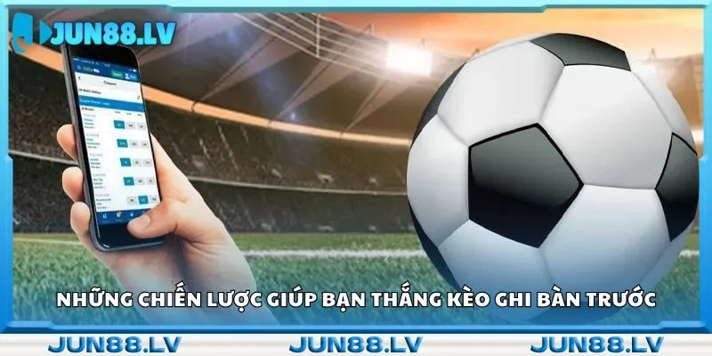 Những chiến lược giúp bạn thắng kèo ghi bàn trước