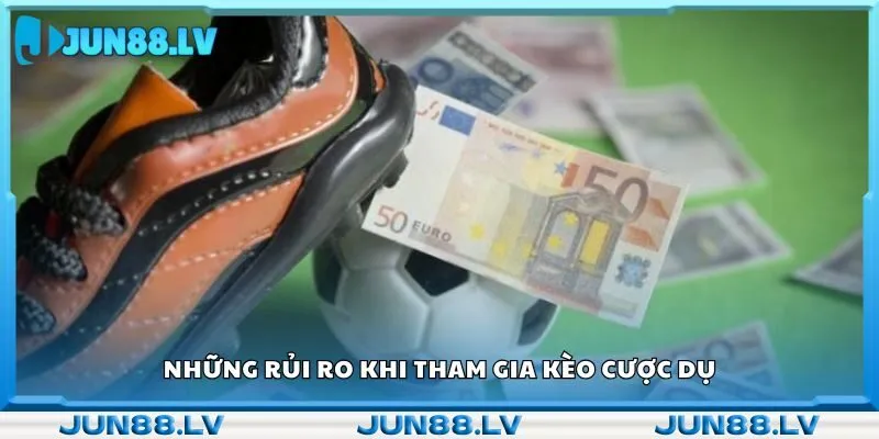 Những rủi ro khi tham gia kèo cược dụ