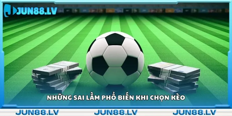 Những sai lầm phổ biến khi chọn kèo