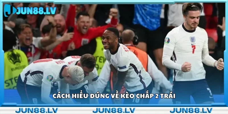 Tìm hiểu về kèo chấp 2 trái.