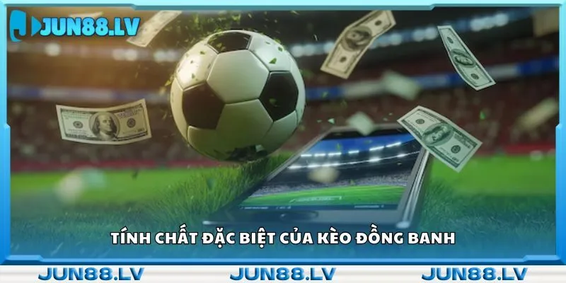 Tính chất đặc biệt của kèo đồng banh